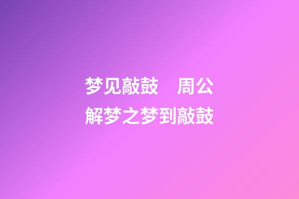 梦见敲鼓　周公解梦之梦到敲鼓